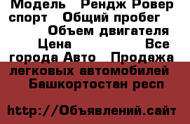  › Модель ­ Рендж Ровер спорт › Общий пробег ­ 53 400 › Объем двигателя ­ 3 › Цена ­ 2 400 000 - Все города Авто » Продажа легковых автомобилей   . Башкортостан респ.